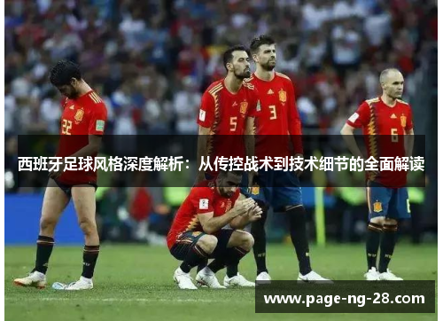西班牙足球风格深度解析：从传控战术到技术细节的全面解读