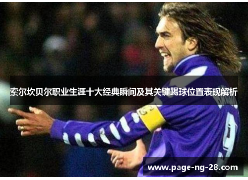 索尔坎贝尔职业生涯十大经典瞬间及其关键踢球位置表现解析