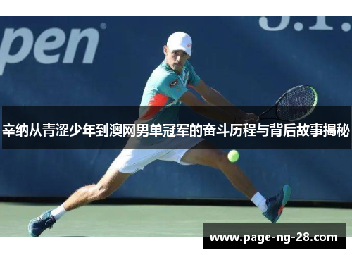 辛纳从青涩少年到澳网男单冠军的奋斗历程与背后故事揭秘
