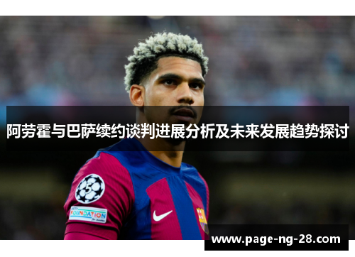 阿劳霍与巴萨续约谈判进展分析及未来发展趋势探讨