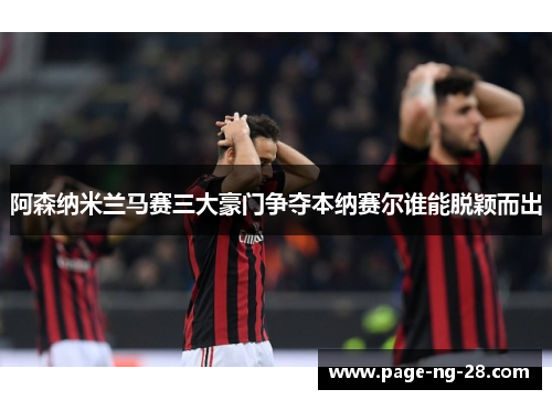 阿森纳米兰马赛三大豪门争夺本纳赛尔谁能脱颖而出