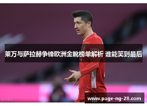 莱万与萨拉赫争锋欧洲金靴榜单解析 谁能笑到最后