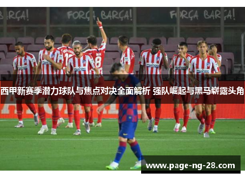 西甲新赛季潜力球队与焦点对决全面解析 强队崛起与黑马崭露头角