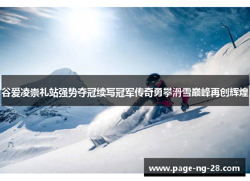 谷爱凌崇礼站强势夺冠续写冠军传奇勇攀滑雪巅峰再创辉煌