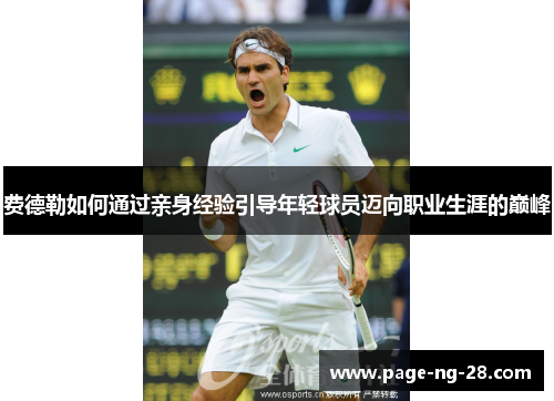 费德勒如何通过亲身经验引导年轻球员迈向职业生涯的巅峰