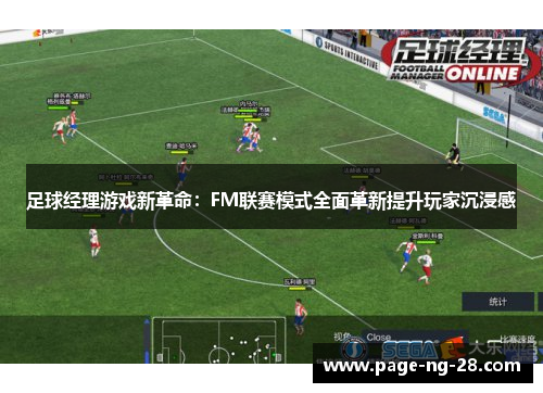 足球经理游戏新革命：FM联赛模式全面革新提升玩家沉浸感