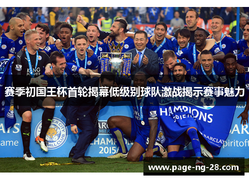 赛季初国王杯首轮揭幕低级别球队激战揭示赛事魅力