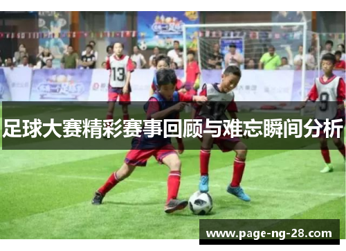 足球大赛精彩赛事回顾与难忘瞬间分析