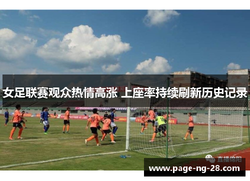 女足联赛观众热情高涨 上座率持续刷新历史记录 女足联赛观众热情高涨 上座率持续刷新历史记录