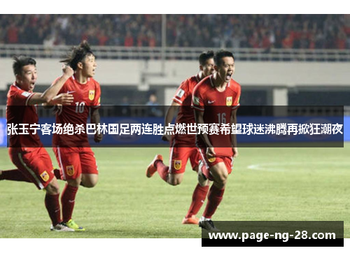 张玉宁客场绝杀巴林国足两连胜点燃世预赛希望球迷沸腾再掀狂潮夜